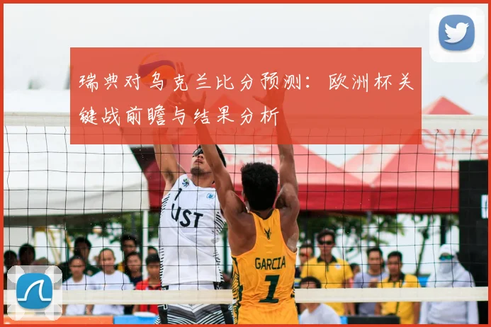 瑞典对乌克兰比分预测:欧洲杯关键战前瞻与结果分析